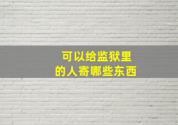 可以给监狱里的人寄哪些东西