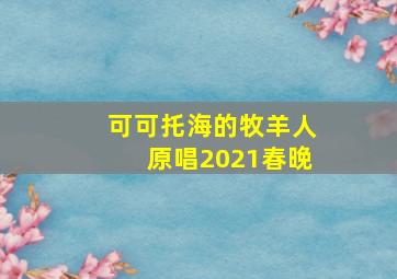 可可托海的牧羊人原唱2021春晚