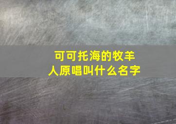 可可托海的牧羊人原唱叫什么名字