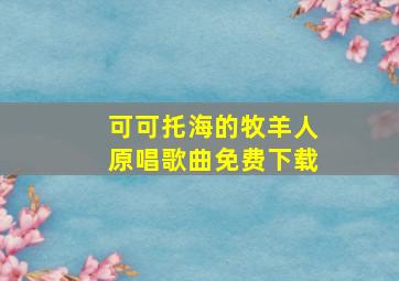 可可托海的牧羊人原唱歌曲免费下载