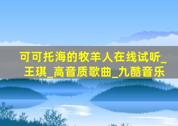 可可托海的牧羊人在线试听_王琪_高音质歌曲_九酷音乐