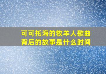 可可托海的牧羊人歌曲背后的故事是什么时间