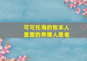 可可托海的牧羊人里面的养蜂人是谁