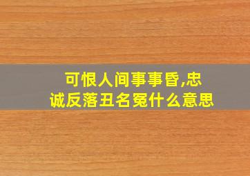 可恨人间事事昏,忠诚反落丑名冤什么意思