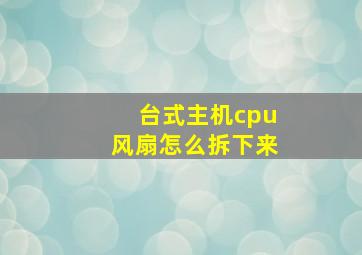 台式主机cpu风扇怎么拆下来