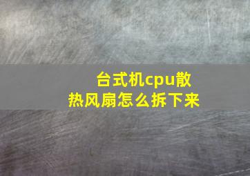 台式机cpu散热风扇怎么拆下来