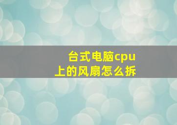 台式电脑cpu上的风扇怎么拆