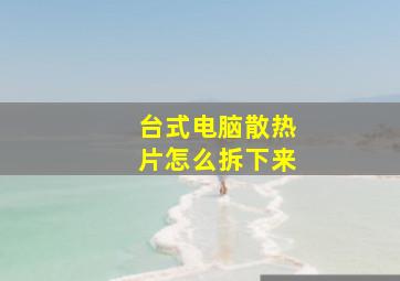 台式电脑散热片怎么拆下来