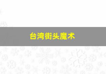 台湾街头魔术