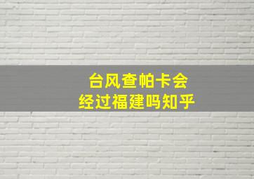 台风查帕卡会经过福建吗知乎