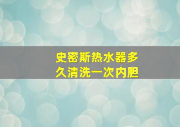 史密斯热水器多久清洗一次内胆