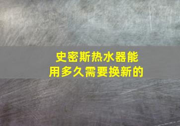 史密斯热水器能用多久需要换新的