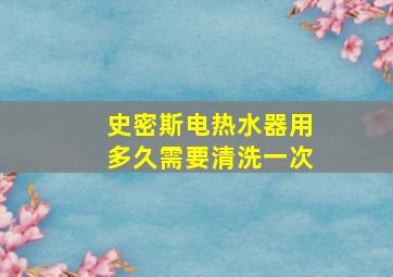 史密斯电热水器用多久需要清洗一次