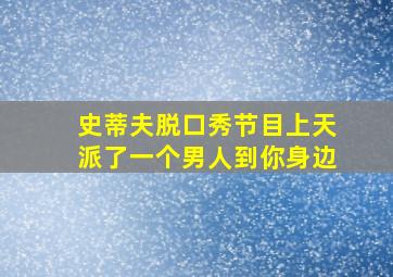 史蒂夫脱口秀节目上天派了一个男人到你身边