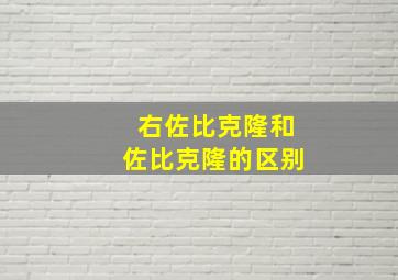 右佐比克隆和佐比克隆的区别