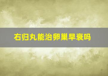 右归丸能治卵巢早衰吗