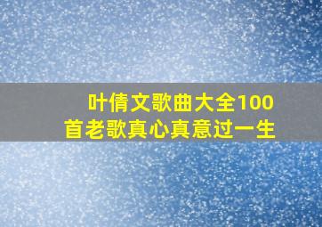 叶倩文歌曲大全100首老歌真心真意过一生