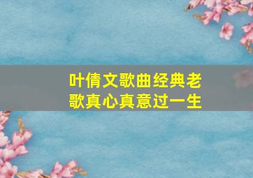 叶倩文歌曲经典老歌真心真意过一生