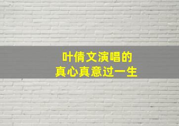 叶倩文演唱的真心真意过一生