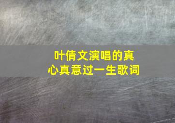 叶倩文演唱的真心真意过一生歌词