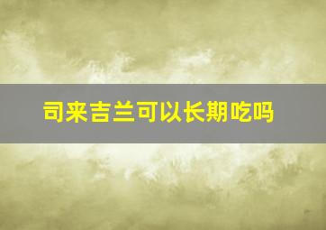 司来吉兰可以长期吃吗