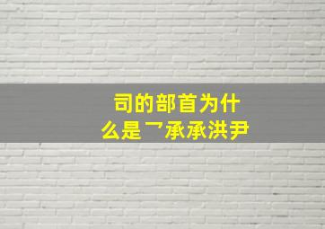 司的部首为什么是乛承承洪尹