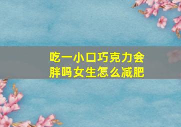 吃一小口巧克力会胖吗女生怎么减肥