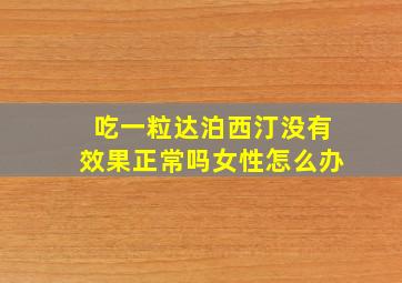 吃一粒达泊西汀没有效果正常吗女性怎么办