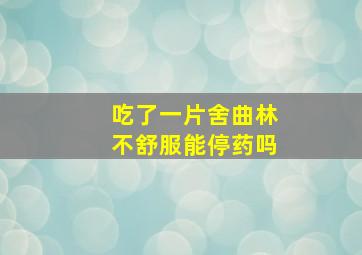 吃了一片舍曲林不舒服能停药吗