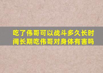 吃了伟哥可以战斗多久长时间长期吃伟哥对身体有害吗