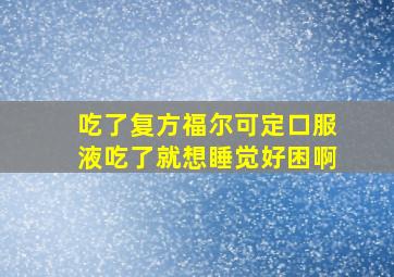 吃了复方福尔可定口服液吃了就想睡觉好困啊