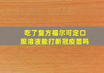 吃了复方福尔可定口服溶液能打新冠疫苗吗