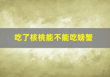 吃了核桃能不能吃螃蟹