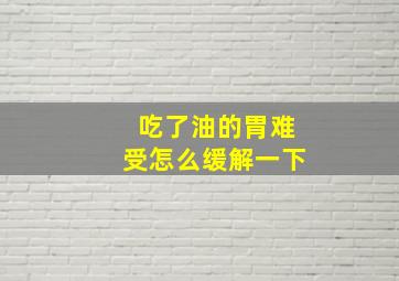 吃了油的胃难受怎么缓解一下