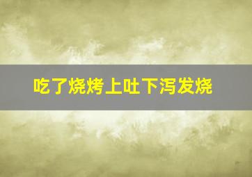 吃了烧烤上吐下泻发烧