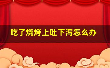 吃了烧烤上吐下泻怎么办