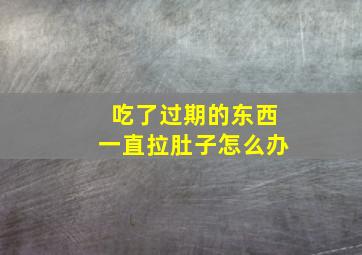 吃了过期的东西一直拉肚子怎么办