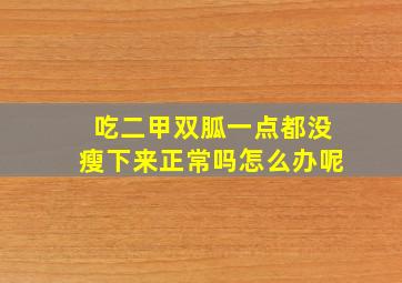 吃二甲双胍一点都没瘦下来正常吗怎么办呢