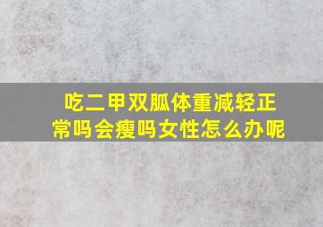 吃二甲双胍体重减轻正常吗会瘦吗女性怎么办呢