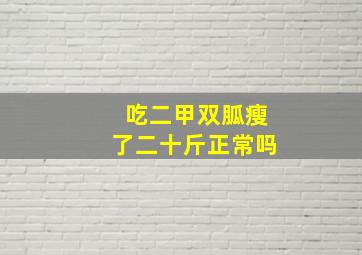 吃二甲双胍瘦了二十斤正常吗