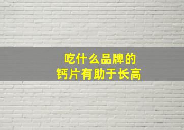 吃什么品牌的钙片有助于长高