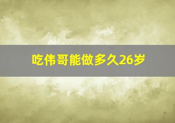 吃伟哥能做多久26岁