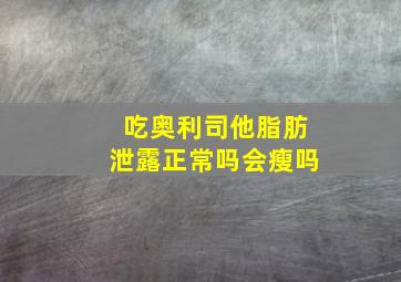 吃奥利司他脂肪泄露正常吗会瘦吗