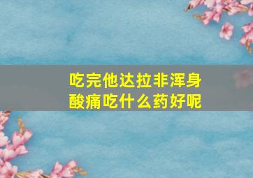 吃完他达拉非浑身酸痛吃什么药好呢