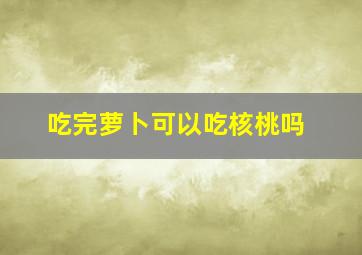 吃完萝卜可以吃核桃吗