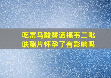 吃富马酸替诺福韦二吡呋酯片怀孕了有影响吗