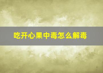 吃开心果中毒怎么解毒