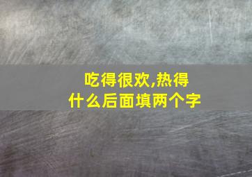 吃得很欢,热得什么后面填两个字