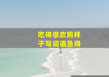 吃得很欢照样子写词语急得