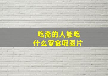 吃斋的人能吃什么零食呢图片